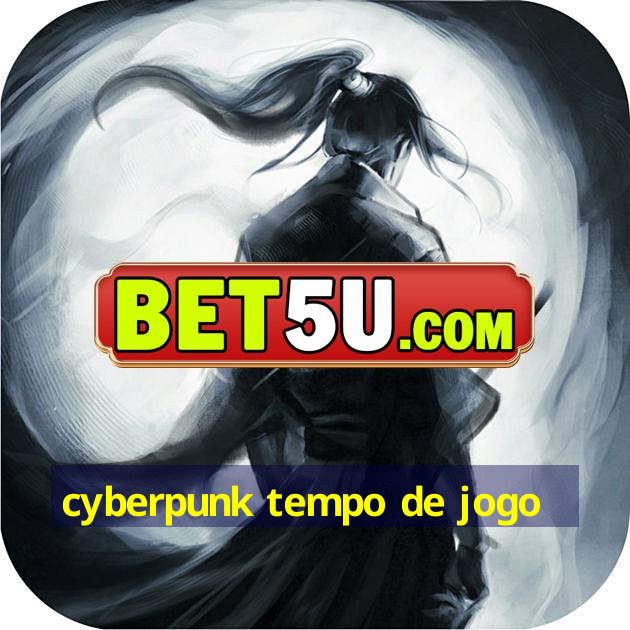 cyberpunk tempo de jogo